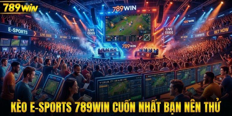 Kèo E-Sports 789WIN cuốn nhất bạn nên thử